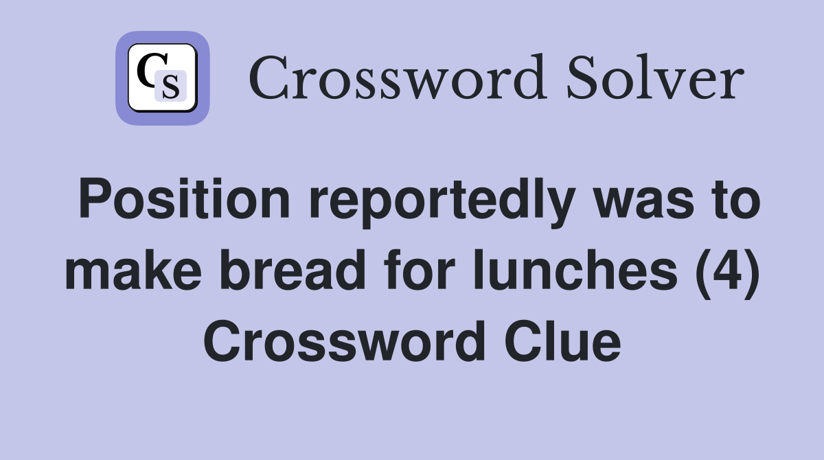 Position reportedly was to make bread for lunches (4) Crossword Clue